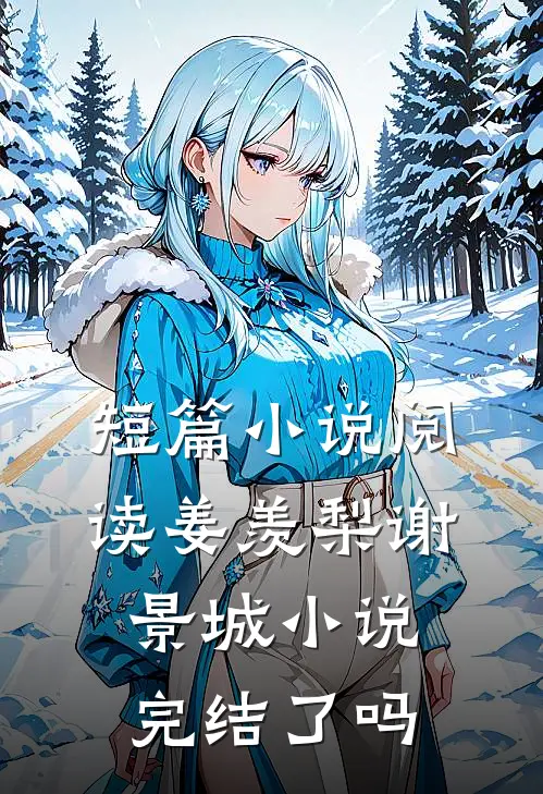 短篇小说阅读姜羡梨谢景城小说完结了吗
