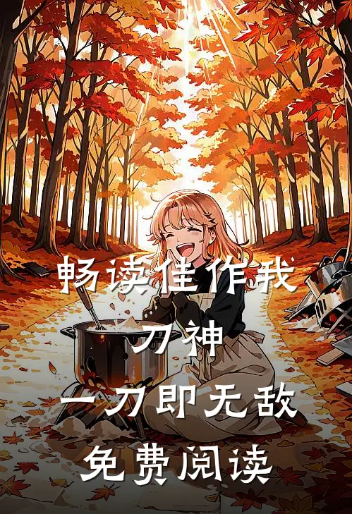 畅读佳作我,刀神,一刀即无敌免费阅读