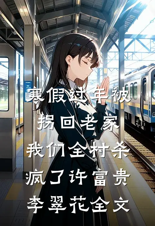 寒假过年被拐回老家，我们全村杀疯了许富贵李翠花全文