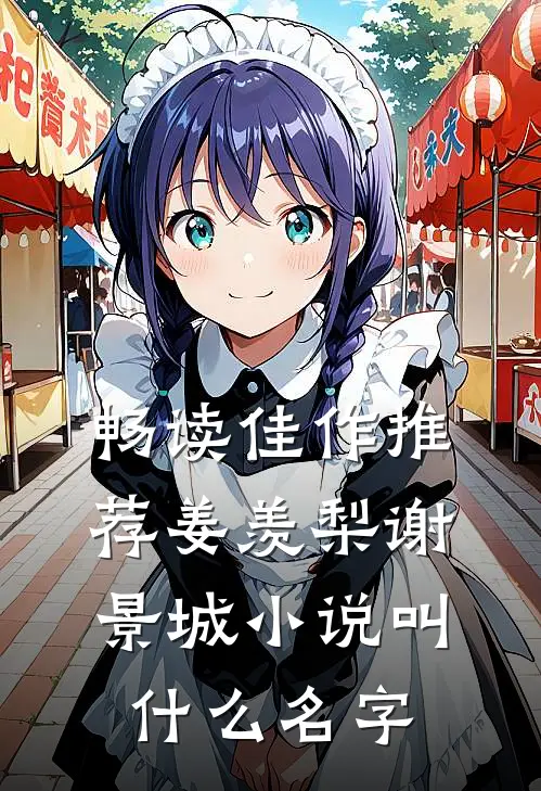 畅读佳作推荐姜羡梨谢景城小说叫什么名字