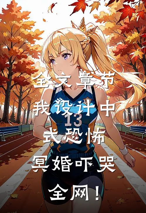 全文章节我设计中式恐怖，冥婚吓哭全网！