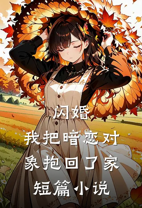 闪婚，我把暗恋对象抱回了家短篇小说