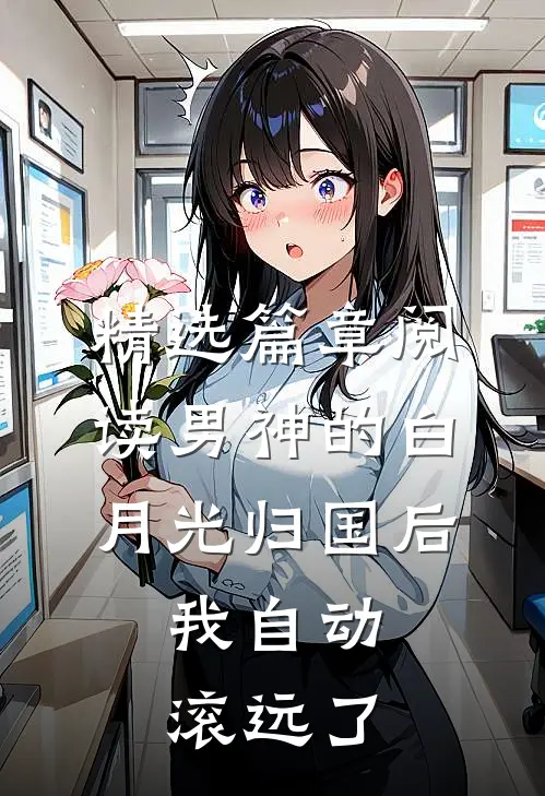 精选篇章阅读男神的白月光归国后，我自动滚远了