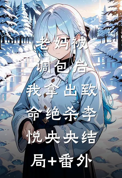 老妈被调包后，我拿出致命绝杀李悦央央结局+番外