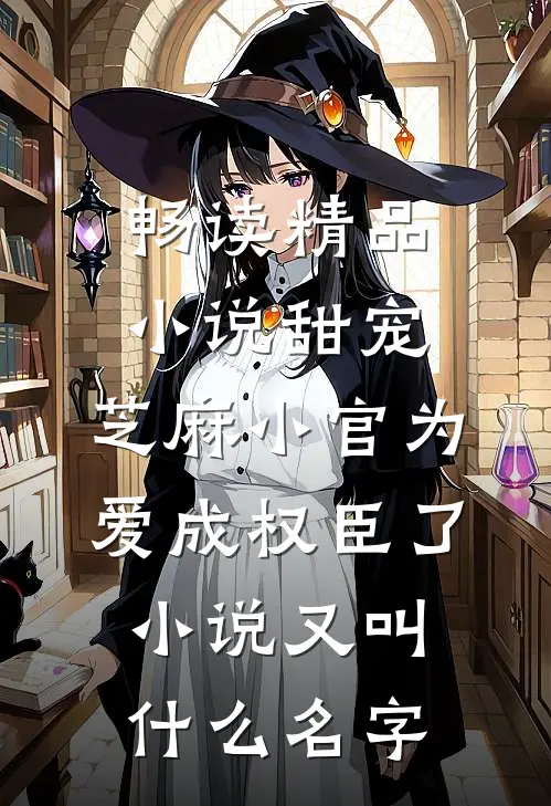 畅读精品小说甜宠:芝麻小官为爱成权臣了小说又叫什么名字