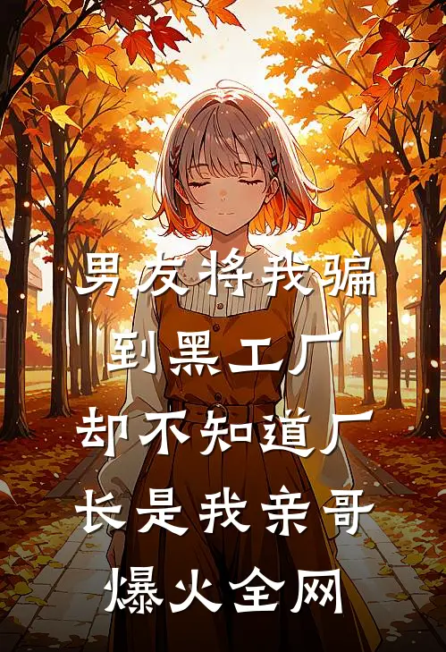 男友将我骗到黑工厂，却不知道厂长是我亲哥爆火全网