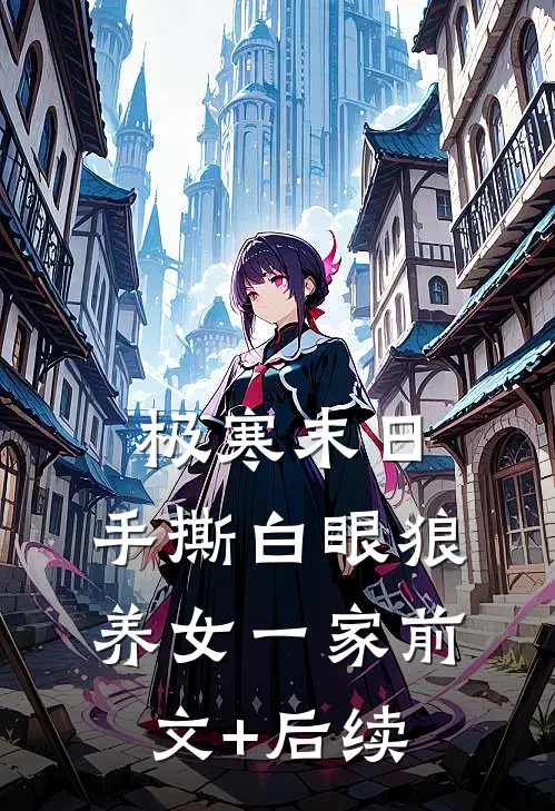 极寒末日，手撕白眼狼养女一家前文+后续