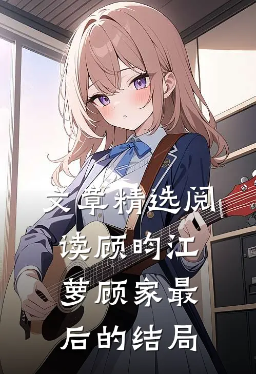 文章精选阅读顾昀江萝顾家最后的结局
