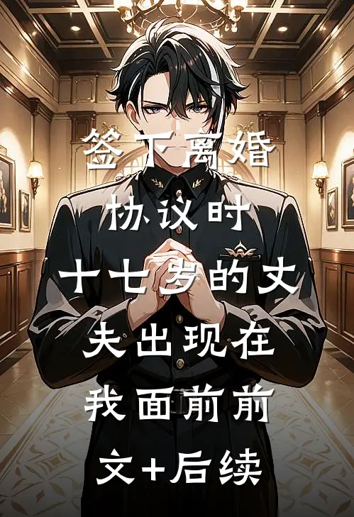 签下离婚协议时，十七岁的丈夫出现在我面前前文+后续