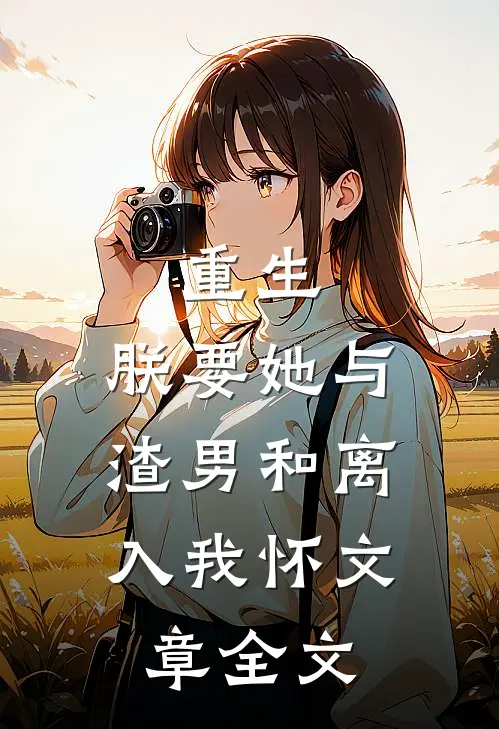 重生：朕要她与渣男和离，入我怀文章全文