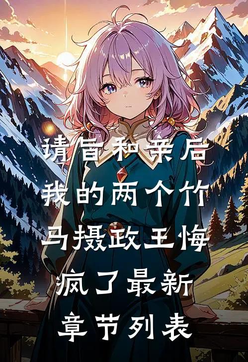 请旨和亲后，我的两个竹马摄政王悔疯了最新章节列表