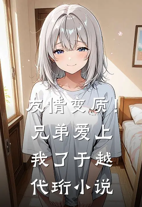 友情变质！兄弟爱上我了于越代珩小说
