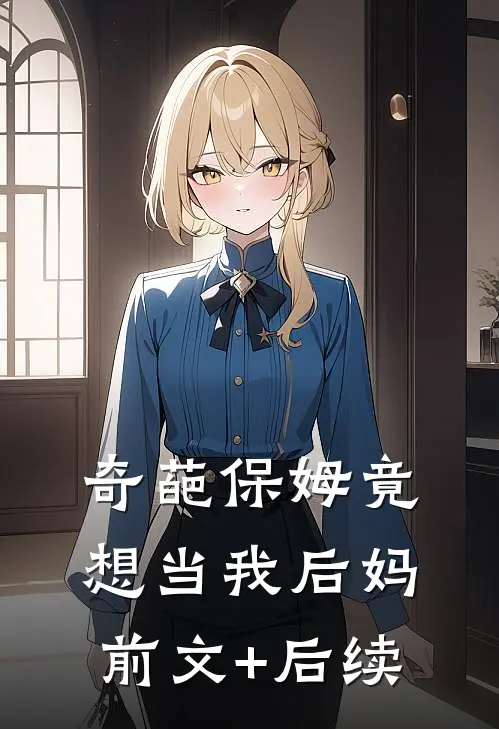 奇葩保姆竟想当我后妈前文+后续