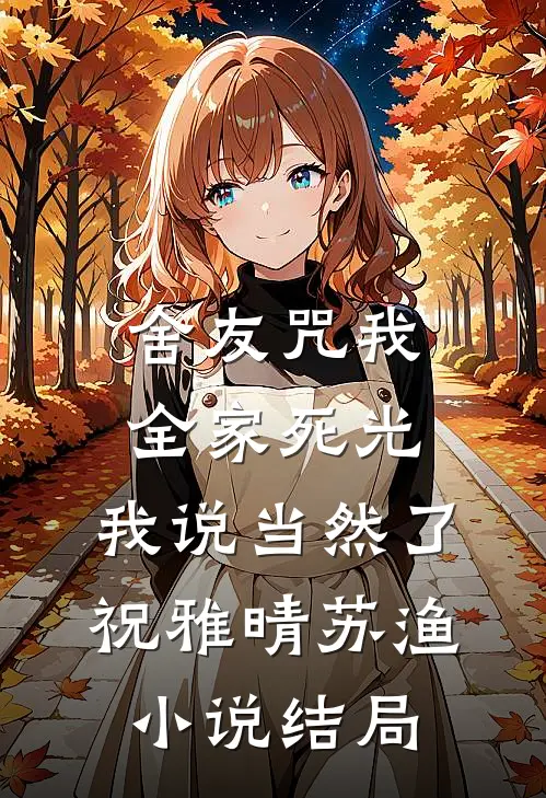 舍友咒我全家死光，我说当然了祝雅晴苏渔小说结局