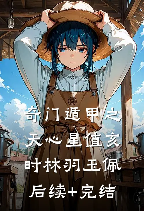 奇门遁甲之天心星值亥时林羽玉佩后续+完结