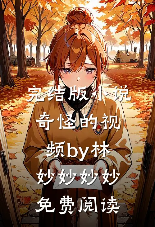 完结版小说奇怪的视频by林妙妙妙妙免费阅读