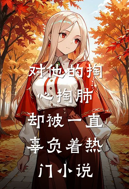 对他的掏心掏肺，却被一直辜负着热门小说