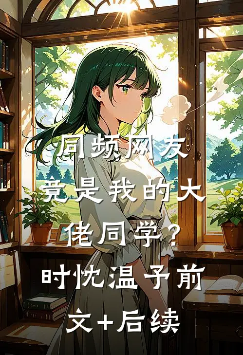 同频网友，竟是我的大佬同学？时忱温予前文+后续
