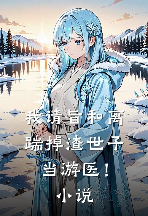 我请旨和离，踹掉渣世子当游医！小说