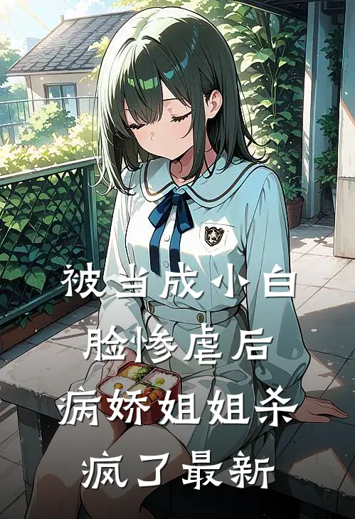 被当成小白脸惨虐后，病娇姐姐杀疯了最新