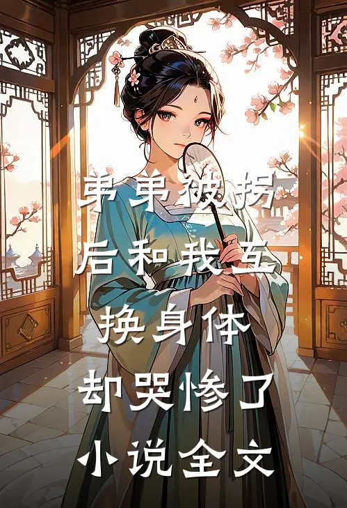 弟弟被拐后和我互换身体，却哭惨了小说全文