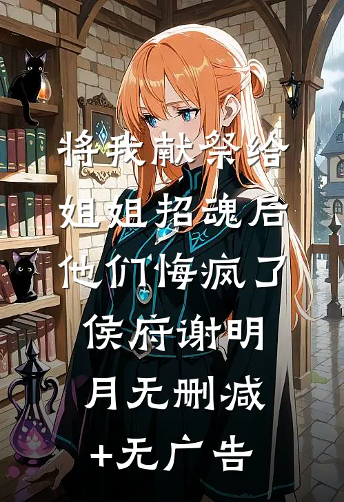 将我献祭给姐姐招魂后，他们悔疯了侯府谢明月无删减+无广告
