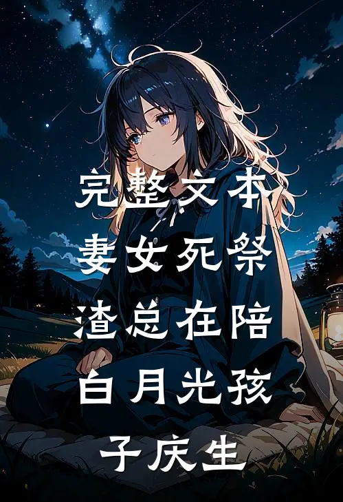 完整文本妻女死祭，渣总在陪白月光孩子庆生