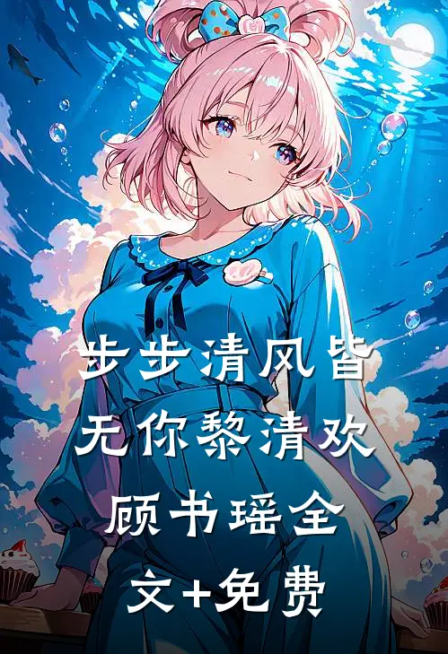 步步清风皆无你黎清欢顾书瑶全文+免费