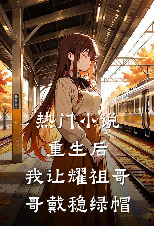 热门小说重生后，我让耀祖哥哥戴稳绿帽