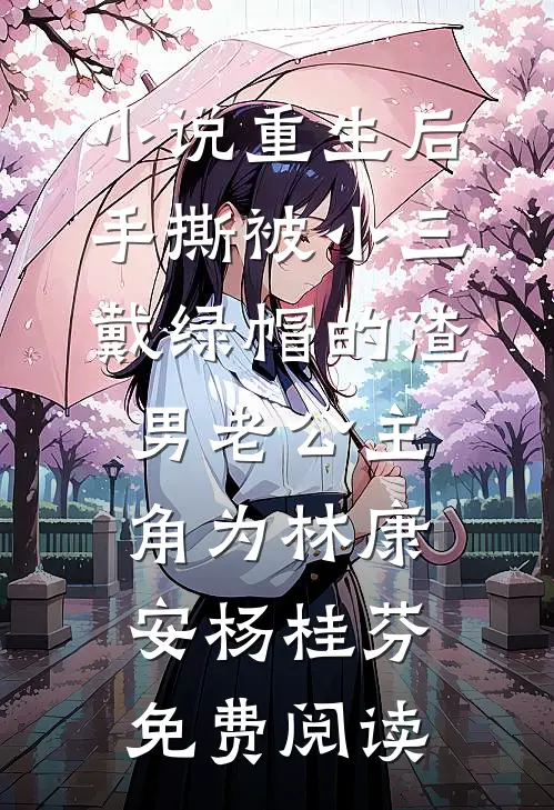 小说重生后，手撕被小三戴绿帽的渣男老公主角为林康安杨桂芬免费阅读