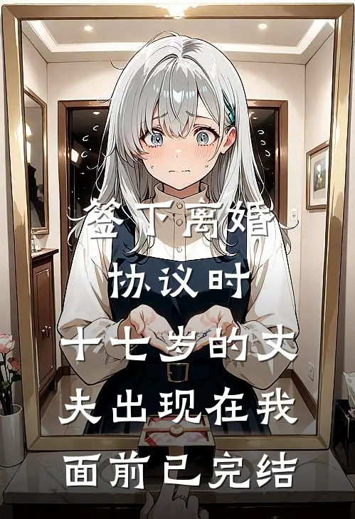 签下离婚协议时，十七岁的丈夫出现在我面前已完结