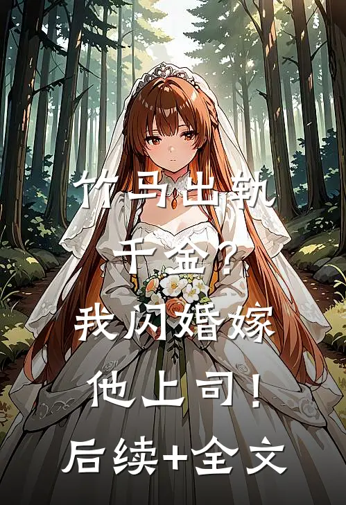 竹马出轨千金？我闪婚嫁他上司！后续+全文