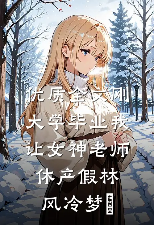 优质全文刚大学毕业我让女神老师休产假林风冷梦娢