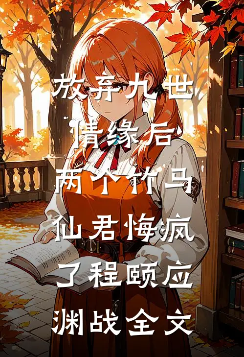 放弃九世情缘后，两个竹马仙君悔疯了程颐应渊战全文