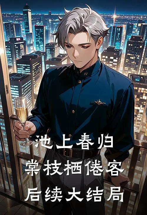 池上春归，棠枝栖倦客后续大结局