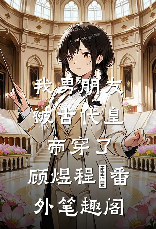 我男朋友被古代皇帝穿了：顾煜程玥番外笔趣阁