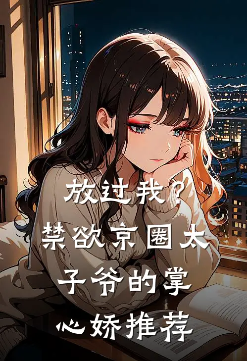 放过我？禁欲京圈太子爷的掌心娇推荐