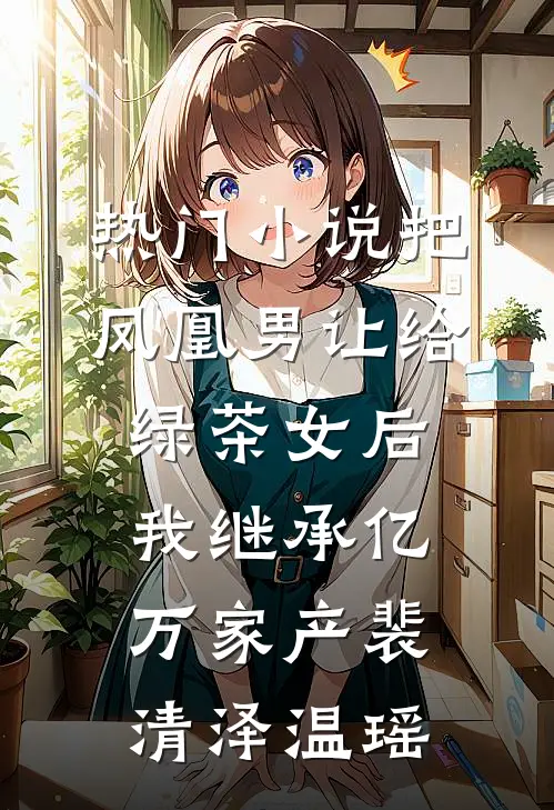 热门小说把凤凰男让给绿茶女后，我继承亿万家产裴清泽温瑶