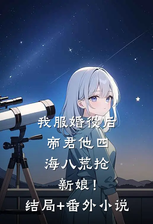 我服婚役后，帝君他四海八荒抢新娘！结局+番外小说