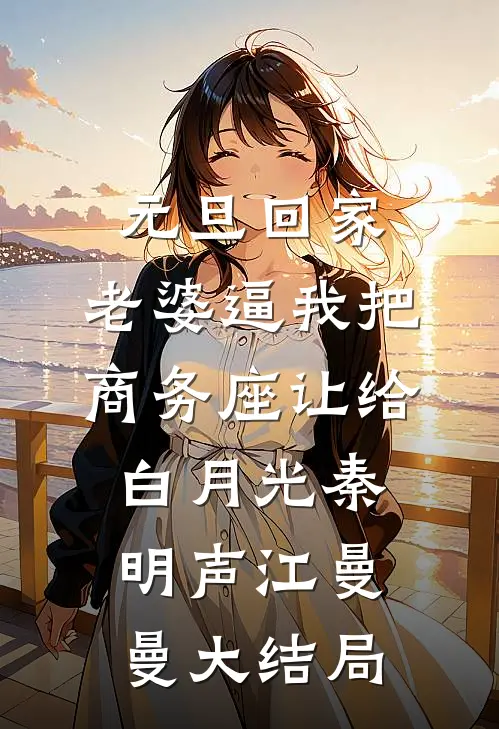 元旦回家，老婆逼我把商务座让给白月光秦明声江曼曼大结局