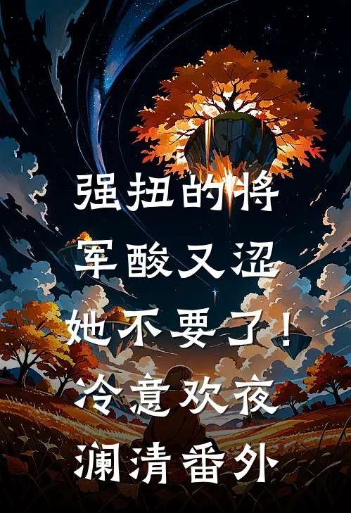 强扭的将军酸又涩，她不要了！冷意欢夜澜清番外