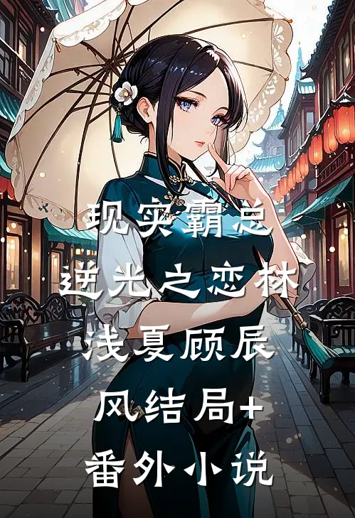 现实霸总：逆光之恋林浅夏顾辰风结局+番外小说
