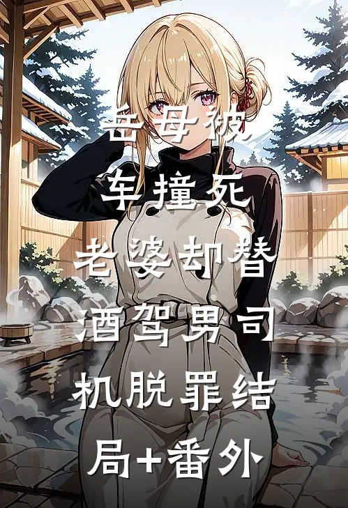 岳母被车撞死，老婆却替酒驾男司机脱罪结局+番外