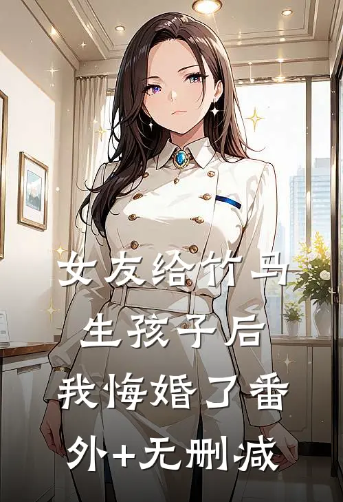 女友给竹马生孩子后，我悔婚了番外+无删减