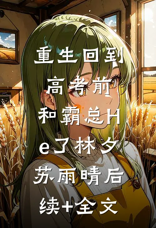 重生回到高考前，和霸总He了林夕苏雨晴后续+全文
