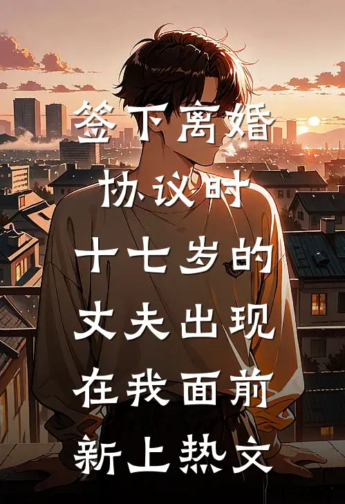 签下离婚协议时，十七岁的丈夫出现在我面前新上热文