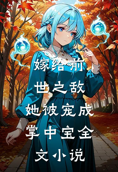 嫁给前世之敌，她被宠成掌中宝全文小说