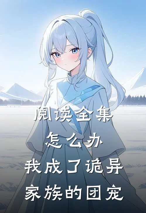 阅读全集怎么办，我成了诡异家族的团宠