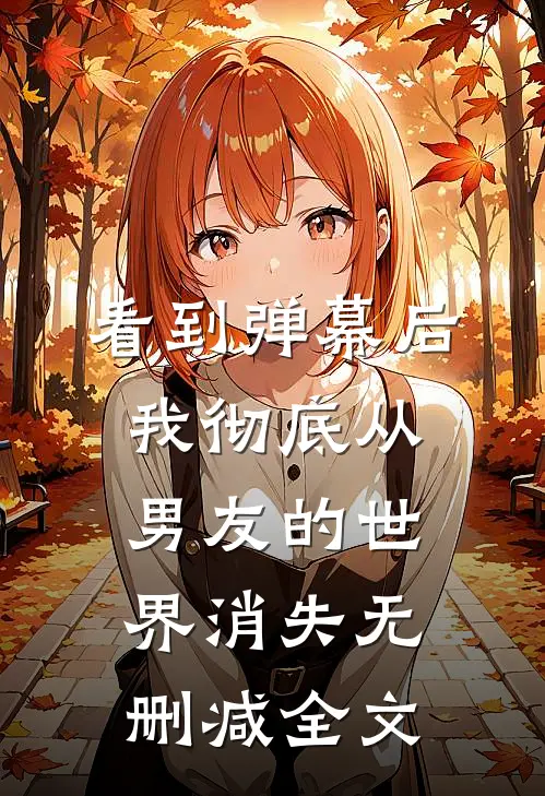 看到弹幕后，我彻底从男友的世界消失无删减全文
