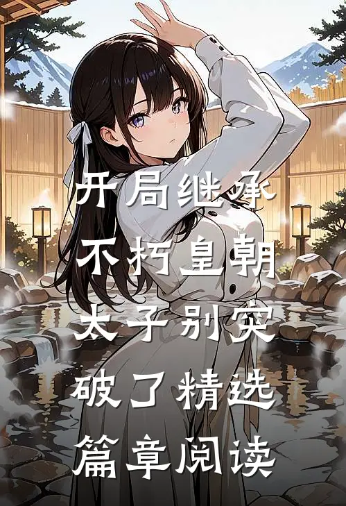 开局继承不朽皇朝，太子别突破了精选篇章阅读